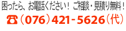 困ったら、お電話ください！ ご相談・見積り無料！764-421-5626